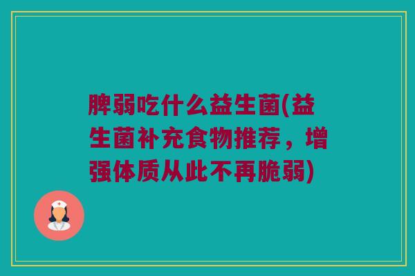 脾弱吃什么益生菌(益生菌补充食物推荐，增强体质从此不再脆弱)