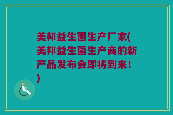 美邦益生菌生产厂家(美邦益生菌生产商的新产品发布会即将到来！)