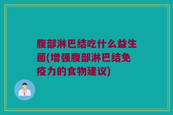 腹部淋巴结吃什么益生菌(增强腹部淋巴结免疫力的食物建议)
