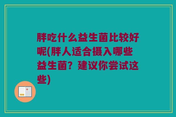 胖吃什么益生菌比较好呢(胖人适合摄入哪些益生菌？建议你尝试这些)