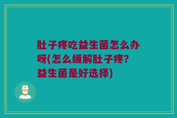 肚子疼吃益生菌怎么办呀(怎么缓解肚子疼?益生菌是好选择) 肚子疼吃益生菌怎么办呀(怎么缓解肚子疼?益生菌是好选择)