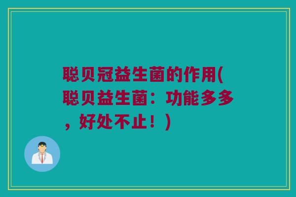 聪贝冠益生菌的作用(聪贝益生菌：功能多多，好处不止！)