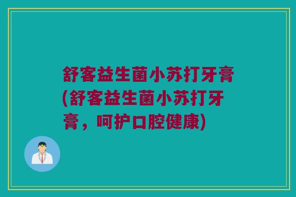 舒客益生菌小苏打牙膏(舒客益生菌小苏打牙膏，呵护口腔健康)