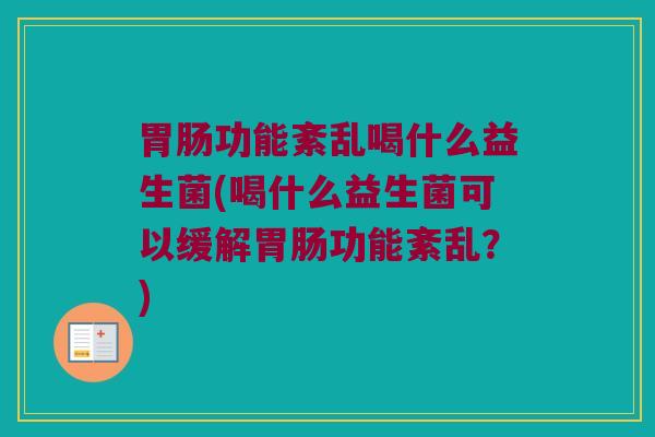 胃肠功能紊乱喝什么益生菌(喝什么益生菌可以缓解胃肠功能紊乱？)