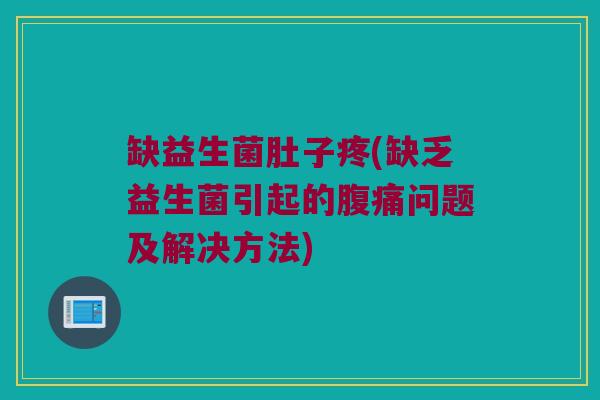 缺益生菌肚子疼(缺乏益生菌引起的腹痛问题及解决方法)