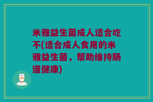米雅益生菌成人适合吃不(适合成人食用的米雅益生菌，帮助维持肠道健康)