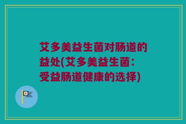艾多美益生菌对肠道的益处(艾多美益生菌：受益肠道健康的选择)