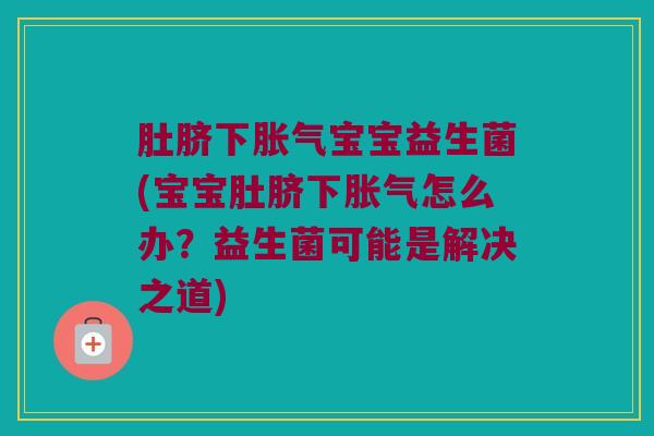 肚脐下胀气宝宝益生菌(宝宝肚脐下胀气怎么办？益生菌可能是解决之道)