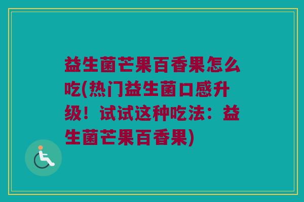 益生菌芒果百香果怎么吃(热门益生菌口感升级！试试这种吃法：益生菌芒果百香果)