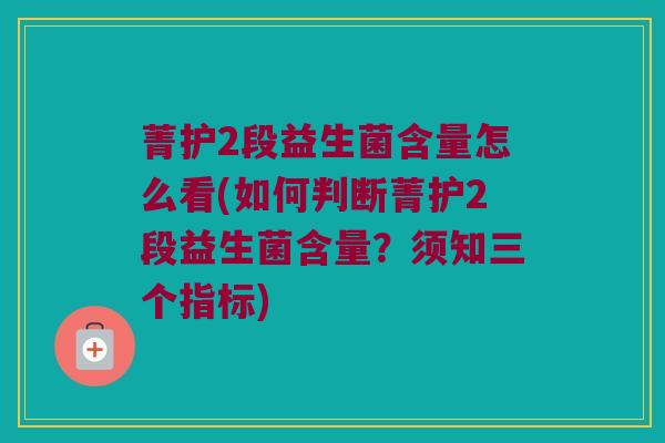 菁护2段益生菌含量怎么看(如何判断菁护2段益生菌含量？须知三个指标)