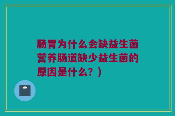 肠胃为什么会缺益生菌营养肠道缺少益生菌的原因是什么？)
