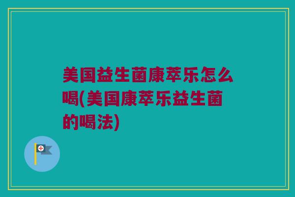 美国益生菌康萃乐怎么喝(美国康萃乐益生菌的喝法)
