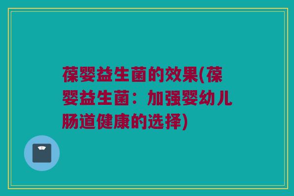 葆婴益生菌的效果(葆婴益生菌：加强婴幼儿肠道健康的选择)
