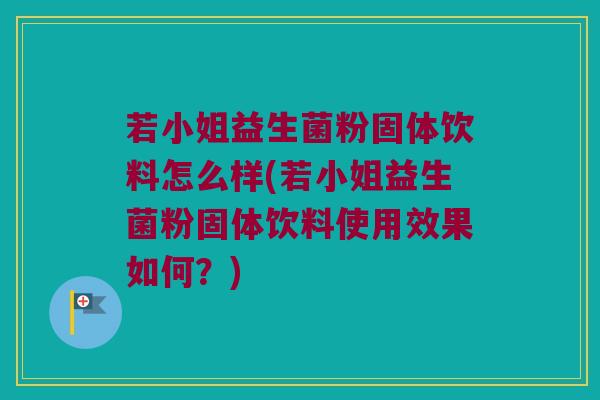 若小姐益生菌粉固体饮料怎么样(若小姐益生菌粉固体饮料使用效果如何？)