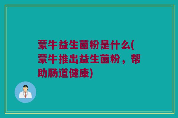 蒙牛益生菌粉是什么(蒙牛推出益生菌粉，帮助肠道健康)