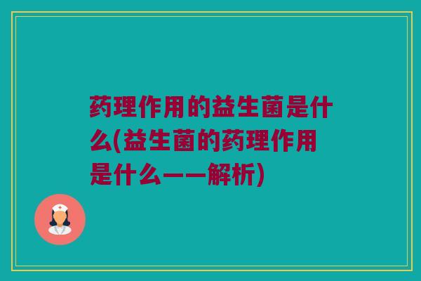 药理作用的益生菌是什么(益生菌的药理作用是什么——解析)
