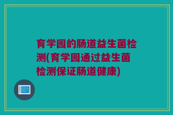 育学园的肠道益生菌检测(育学园通过益生菌检测保证肠道健康)