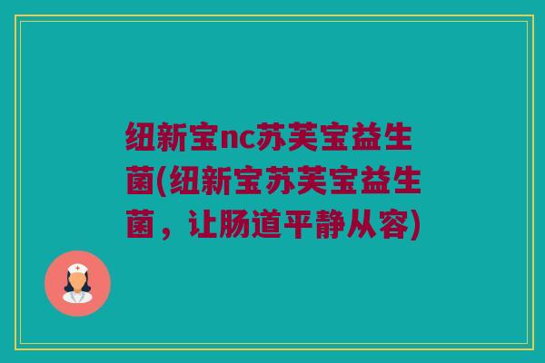 纽新宝nc苏芙宝益生菌(纽新宝苏芙宝益生菌，让肠道平静从容)