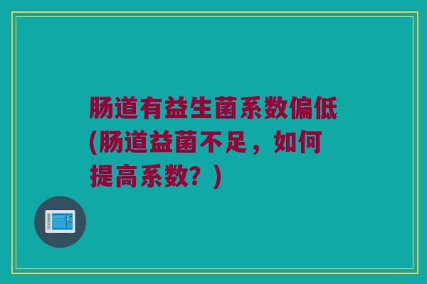 肠道有益生菌系数偏低(肠道益菌不足，如何提高系数？)
