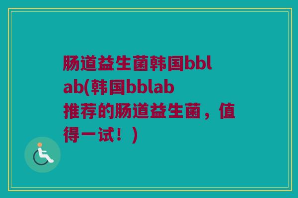 肠道益生菌韩国bblab(韩国bblab推荐的肠道益生菌，值得一试！)