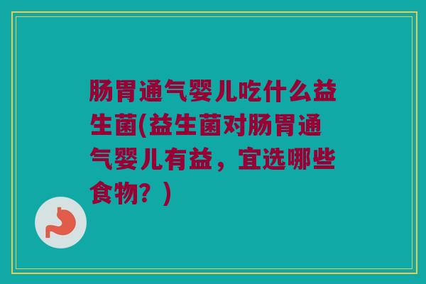 肠胃通气婴儿吃什么益生菌(益生菌对肠胃通气婴儿有益，宜选哪些食物？)