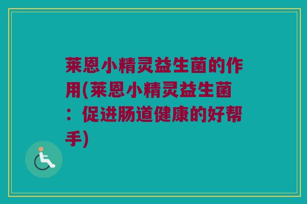 莱恩小精灵益生菌的作用(莱恩小精灵益生菌：促进肠道健康的好帮手)