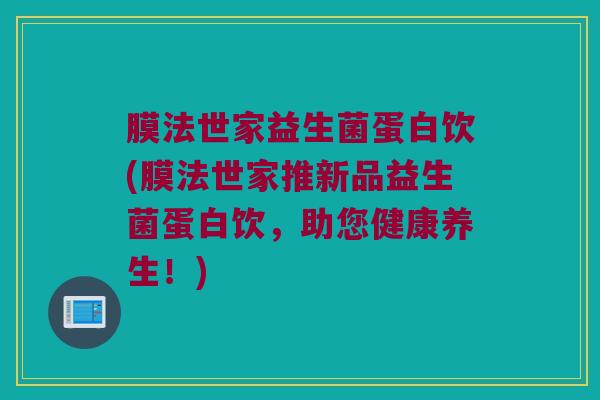 膜法世家益生菌蛋白饮(膜法世家推新品益生菌蛋白饮，助您健康养生！)