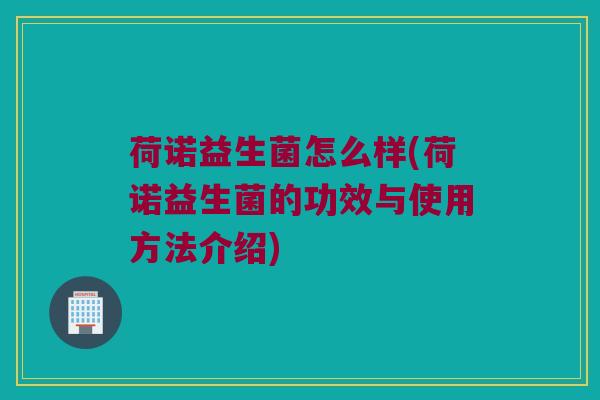 荷诺益生菌怎么样(荷诺益生菌的功效与使用方法介绍)