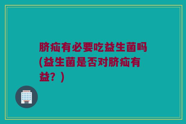 脐疝有必要吃益生菌吗(益生菌是否对脐疝有益？)
