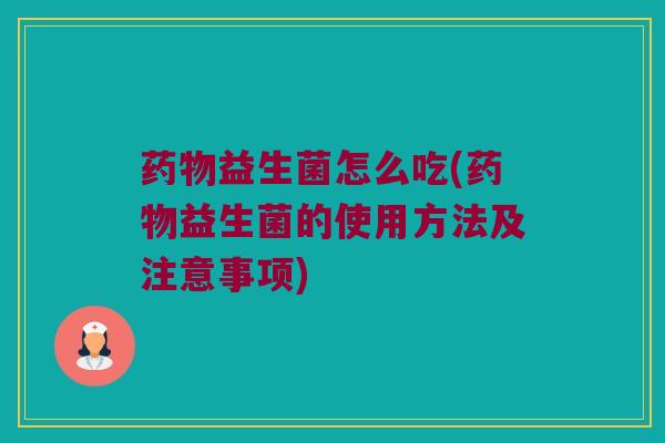 益生菌怎么吃(益生菌的使用方法及注意事项) 益生菌怎么吃(益生菌的使用方法及注意事项)