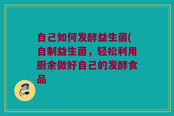自己如何发酵益生菌(自制益生菌，轻松利用厨余做好自己的发酵食品