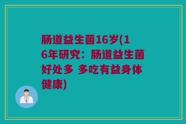 肠道益生菌16岁(16年研究：肠道益生菌好处多 多吃有益身体健康)