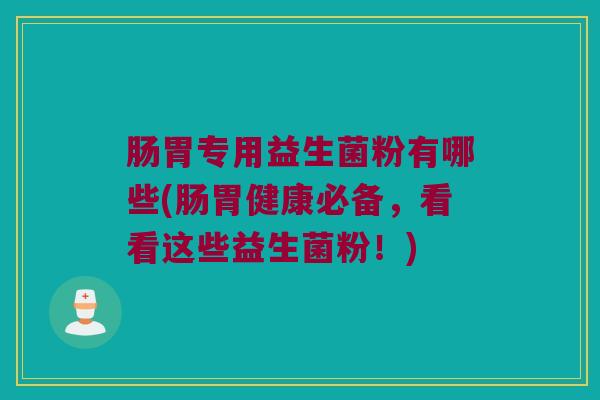 肠胃专用益生菌粉有哪些(肠胃健康必备，看看这些益生菌粉！)