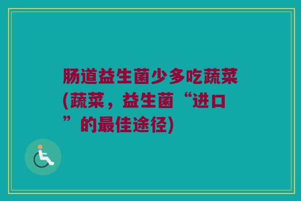 肠道益生菌少多吃蔬菜(蔬菜，益生菌“进口”的最佳途径)