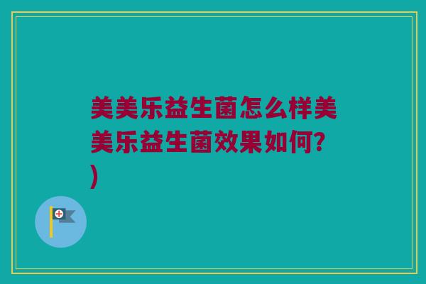 美美乐益生菌怎么样美美乐益生菌效果如何？)