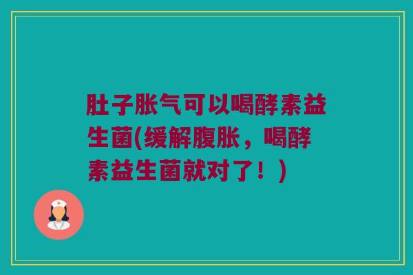 肚子胀气可以喝酵素益生菌(缓解腹胀，喝酵素益生菌就对了！)