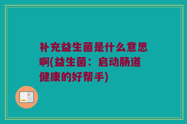 补充益生菌是什么意思啊(益生菌：启动肠道健康的好帮手)