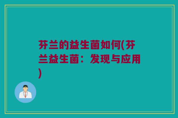 芬兰的益生菌如何(芬兰益生菌：发现与应用)