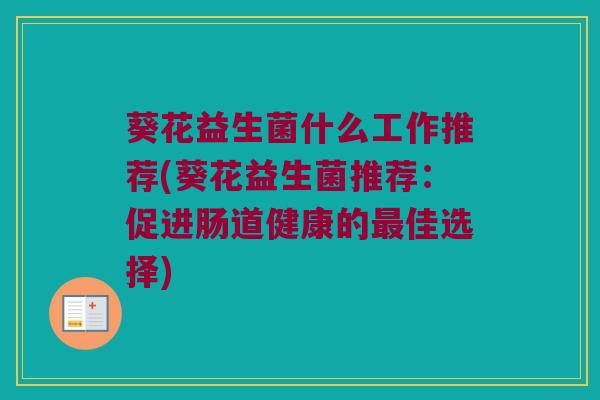 葵花益生菌什么工作推荐(葵花益生菌推荐：促进肠道健康的最佳选择)