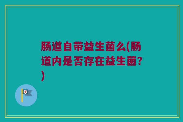 肠道自带益生菌么(肠道内是否存在益生菌？)