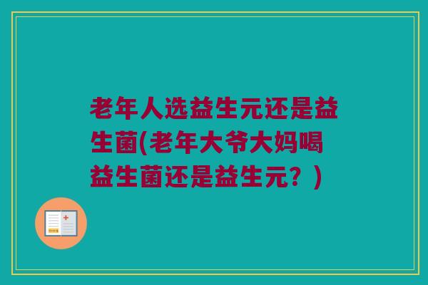 老年人选益生元还是益生菌(老年大爷大妈喝益生菌还是益生元？)
