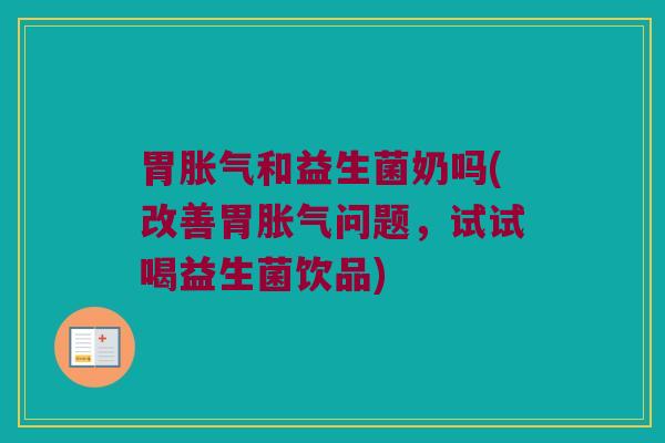 胃和益生菌奶吗(改善胃问题,试试喝益生菌饮品) 胃和益生菌奶吗(改善胃问题,试试喝益生菌饮品)
