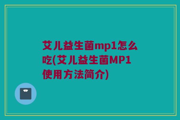 艾儿益生菌mp1怎么吃(艾儿益生菌MP1使用方法简介)