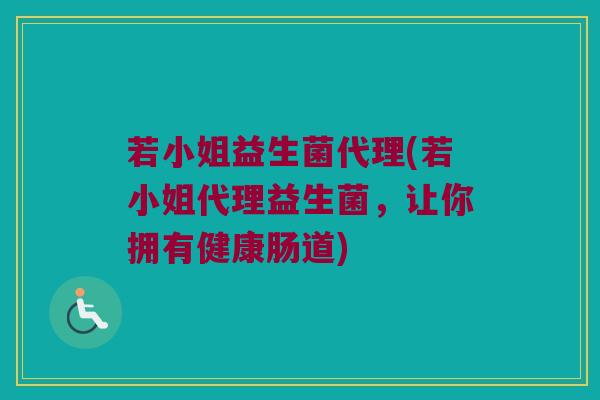 若小姐益生菌代理(若小姐代理益生菌，让你拥有健康肠道)
