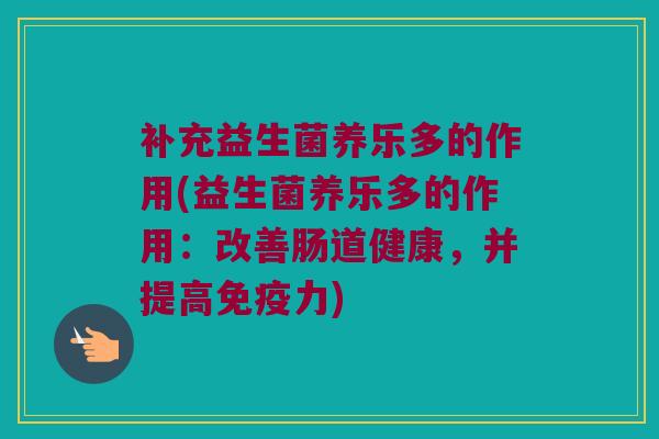 补充益生菌养乐多的作用(益生菌养乐多的作用：改善肠道健康，并提高免疫力)