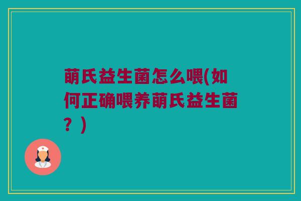 萌氏益生菌怎么喂(如何正确喂养萌氏益生菌？)