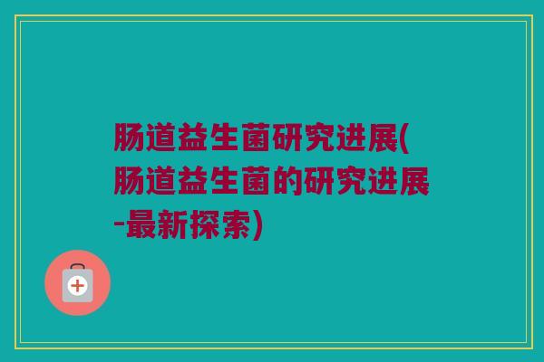肠道益生菌研究进展(肠道益生菌的研究进展-最新探索)