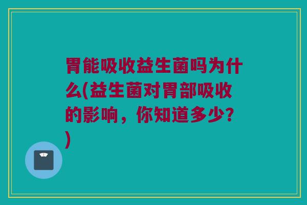 胃能吸收益生菌吗为什么(益生菌对胃部吸收的影响，你知道多少？)