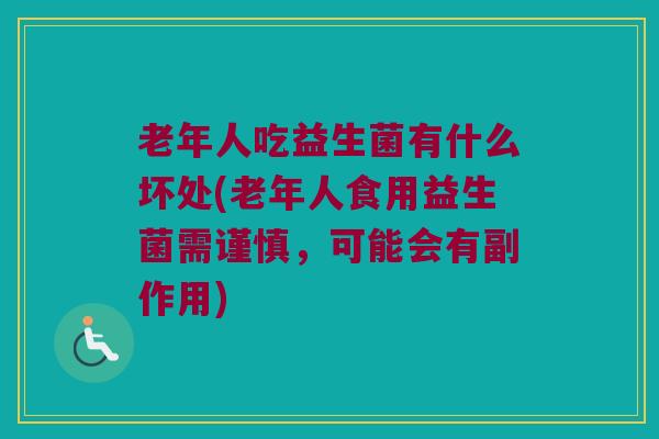 老年人吃益生菌有什么坏处(老年人食用益生菌需谨慎，可能会有副作用)