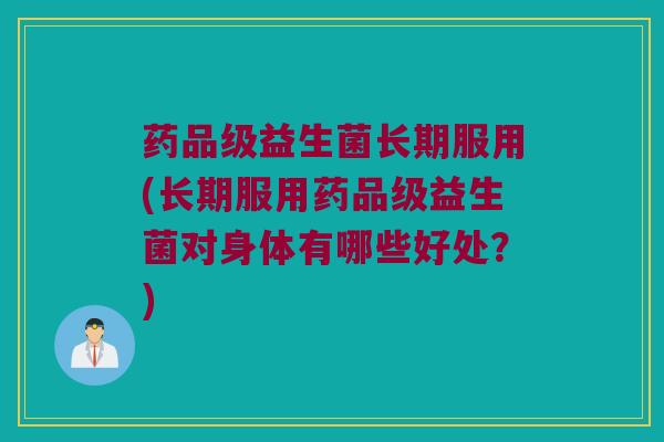 药品级益生菌长期服用(长期服用药品级益生菌对身体有哪些好处？)